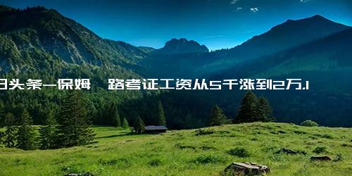 今日头条-保姆一路考证工资从5千涨到2万，16部门近期发文 鼓励高校毕业生创办